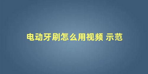 电动牙刷怎么用视频 示范